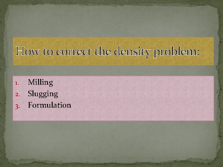 How to correct the density problem: Milling 2. Slugging 3. Formulation 1. 