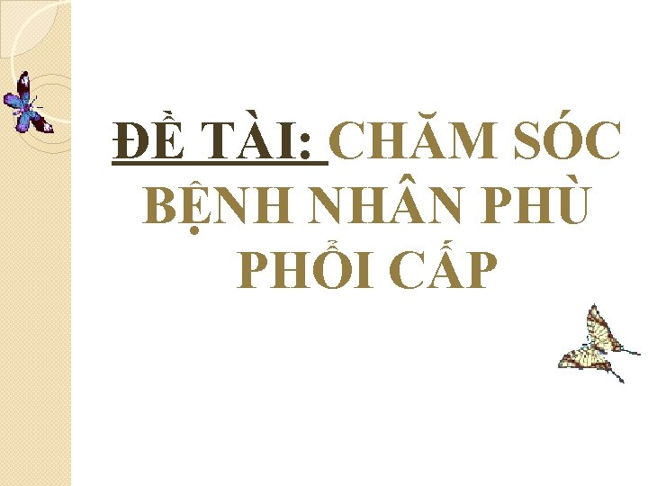 ĐỀ TÀI: CHĂM SÓC BỆNH NH N PHÙ PHỔI CẤP 