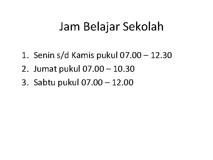 Jam Belajar Sekolah 1. Senin s/d Kamis pukul 07. 00 – 12. 30 2.