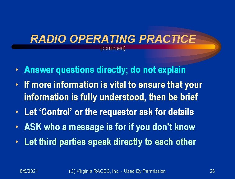 RADIO OPERATING PRACTICE (continued) • Answer questions directly; do not explain • If more