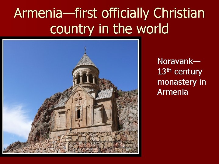 Armenia—first officially Christian country in the world Noravank— 13 th century monastery in Armenia