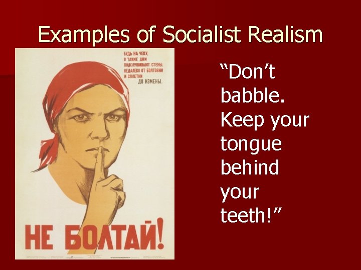 Examples of Socialist Realism “Don’t babble. Keep your tongue behind your teeth!” 