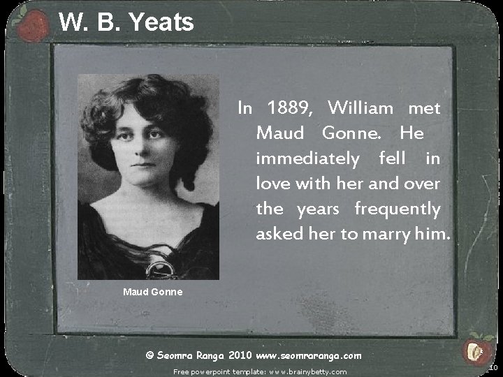 W. B. Yeats In 1889, William met Maud Gonne. He immediately fell in love