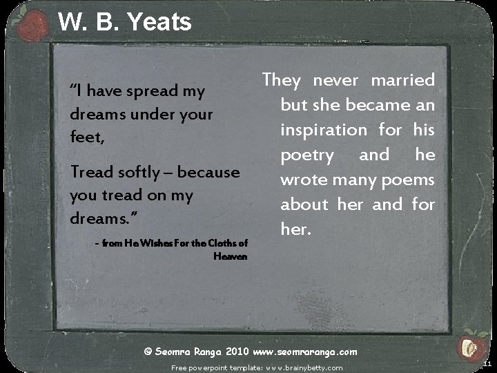 W. B. Yeats “I have spread my dreams under your feet, Tread softly –