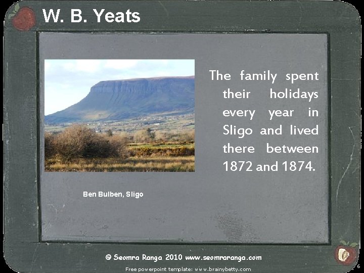 W. B. Yeats The family spent their holidays every year in Sligo and lived