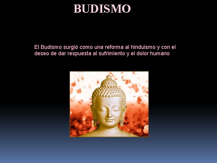 BUDISMO El Budismo surgió como una reforma al hinduismo y con el deseo de