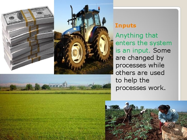 Inputs Anything that enters the system is an input. Some are changed by processes