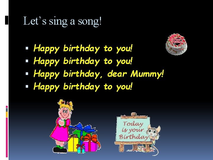 Let’s sing a song! Happy birthday to you! birthday, dear Mummy! birthday to you!