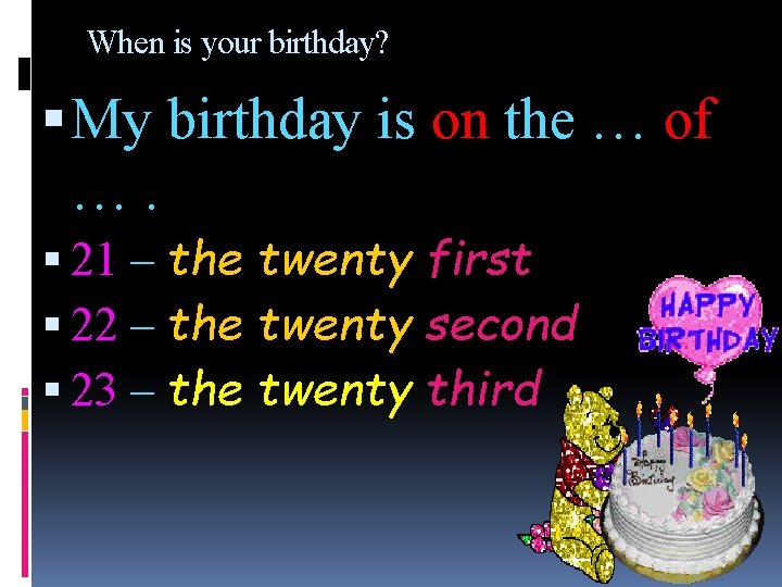 When is your birthday? My birthday is on the … of …. 21 –