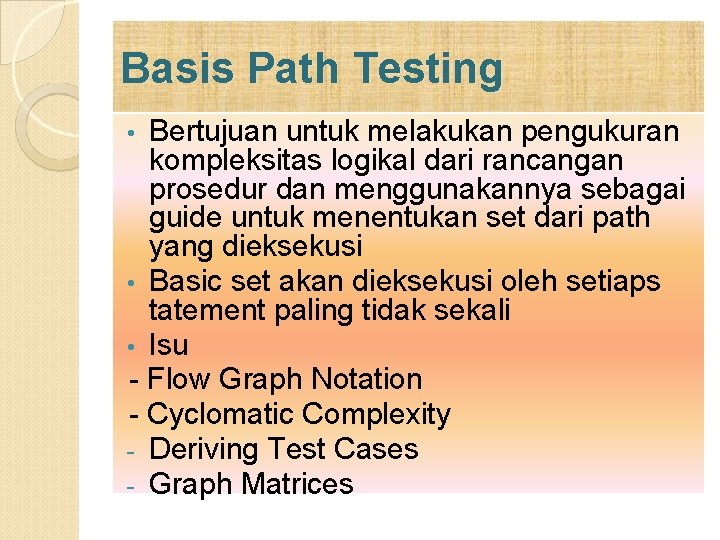 Basis Path Testing Bertujuan untuk melakukan pengukuran kompleksitas logikal dari rancangan prosedur dan menggunakannya Basis Path Testing Bertujuan untuk melakukan pengukuran kompleksitas logikal dari rancangan prosedur dan menggunakannya