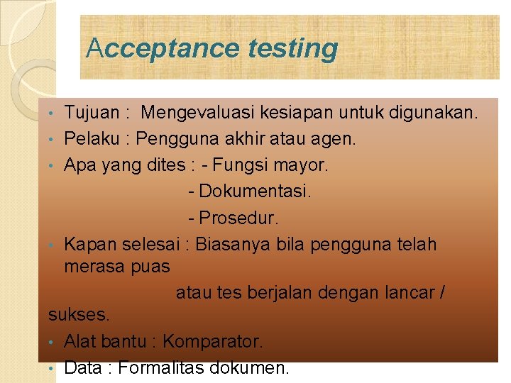 Acceptance testing Tujuan : Mengevaluasi kesiapan untuk digunakan. • Pelaku : Pengguna akhir atau