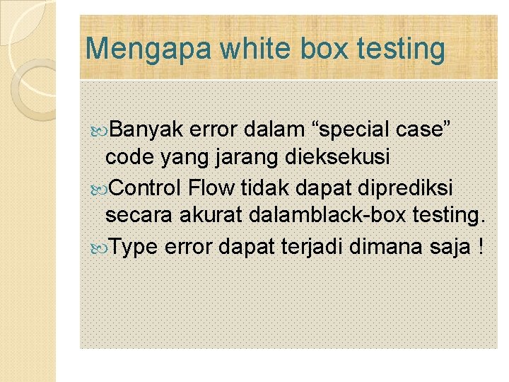 Mengapa white box testing Banyak error dalam “special case” code yang jarang dieksekusi Control Mengapa white box testing Banyak error dalam “special case” code yang jarang dieksekusi Control
