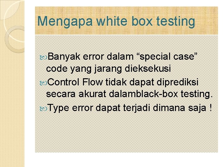 Mengapa white box testing Banyak error dalam “special case” code yang jarang dieksekusi Control