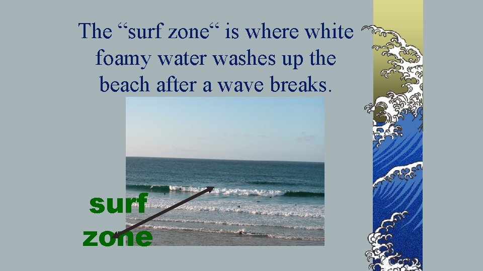 The “surf zone“ is where white foamy water washes up the beach after a