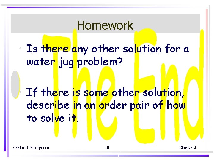 Homework • Is there any other solution for a water jug problem? • If