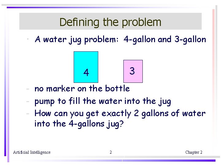Defining the problem • A water jug problem: 4 -gallon and 3 -gallon 3