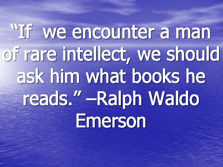 “If we encounter a man of rare intellect, we should ask him what books