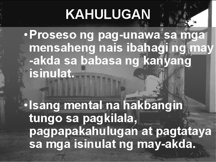 KAHULUGAN • Proseso ng pag-unawa sa mga mensaheng nais ibahagi ng may -akda sa