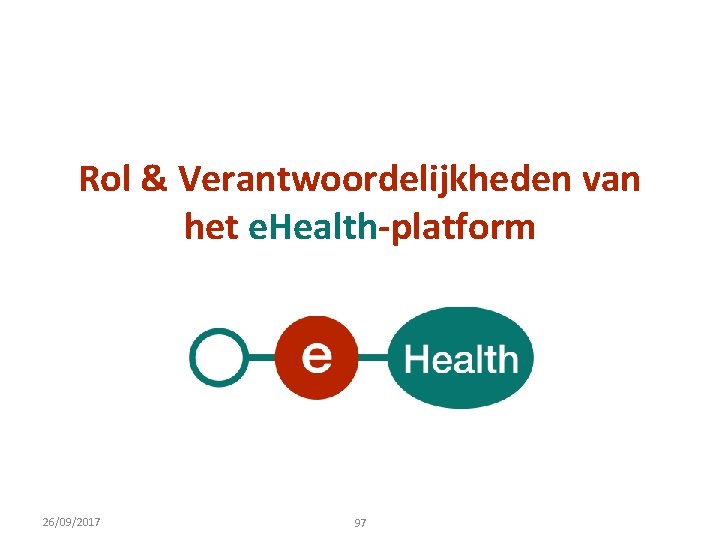 Rol & Verantwoordelijkheden van het e. Health-platform 26/09/2017 97 