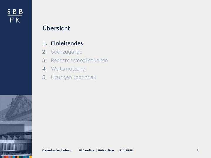 Übersicht 1. Einleitendes 2. Suchzugänge 3. Recherchemöglichkeiten 4. Weiternutzung 5. Übungen (optional) Datenbankschulung PIO