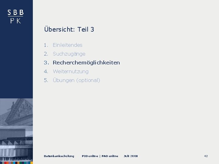 Übersicht: Teil 3 1. Einleitendes 2. Suchzugänge 3. Recherchemöglichkeiten 4. Weiternutzung 5. Übungen (optional)