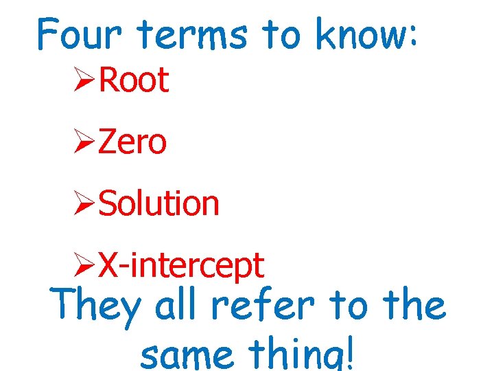 Four terms to know: ØRoot ØZero ØSolution ØX-intercept They all refer to the same