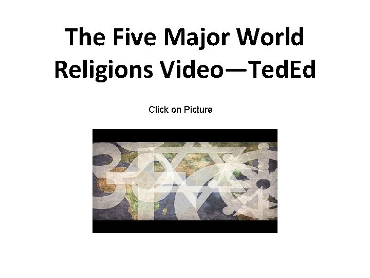 The Five Major World Religions Video—Ted. Ed Click on Picture 