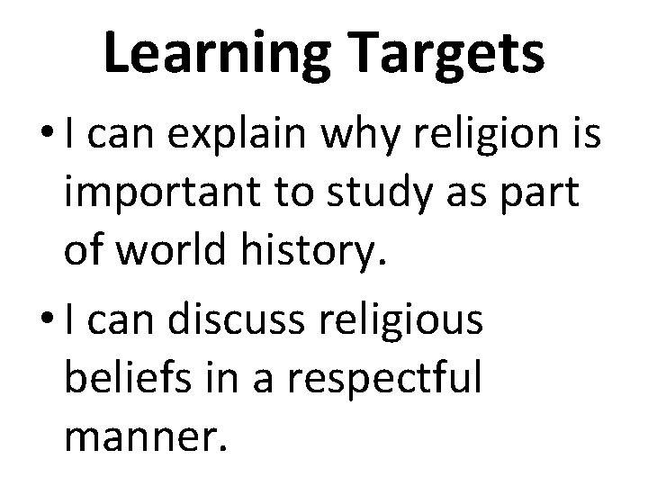 Learning Targets • I can explain why religion is important to study as part