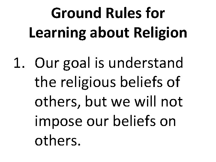 Ground Rules for Learning about Religion 1. Our goal is understand the religious beliefs