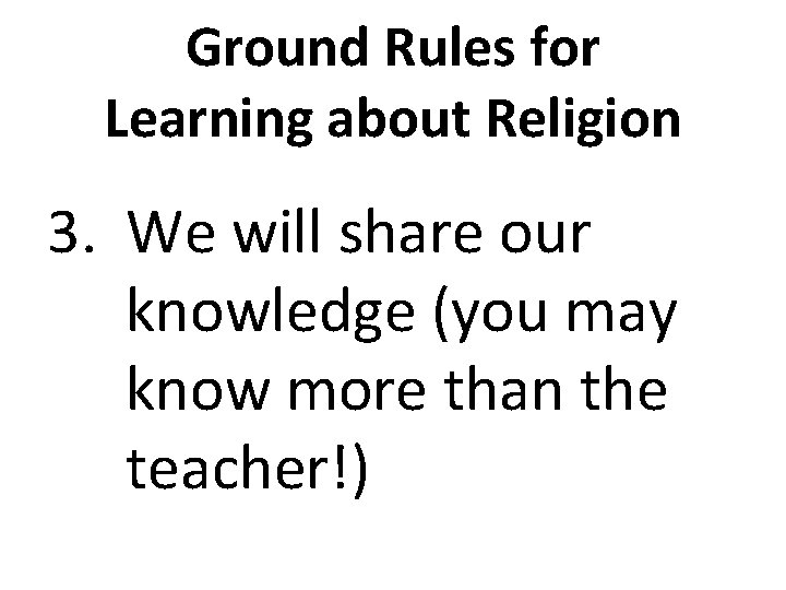 Ground Rules for Learning about Religion 3. We will share our knowledge (you may