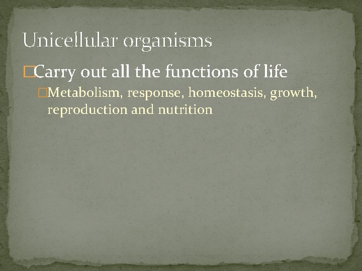 Unicellular organisms �Carry out all the functions of life �Metabolism, response, homeostasis, growth, reproduction