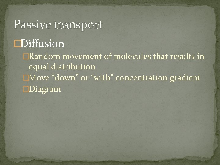 Passive transport �Diffusion �Random movement of molecules that results in equal distribution �Move “down”