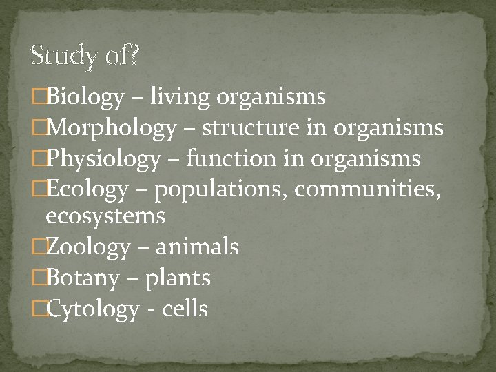 Study of? �Biology – living organisms �Morphology – structure in organisms �Physiology – function