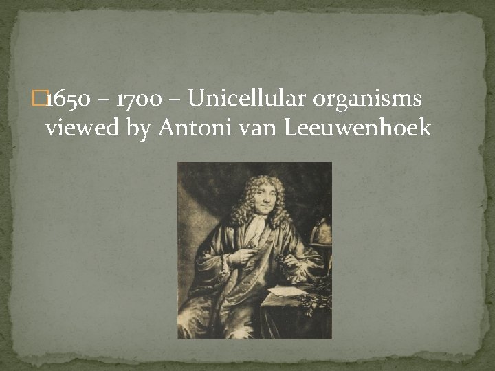 � 1650 – 1700 – Unicellular organisms viewed by Antoni van Leeuwenhoek 