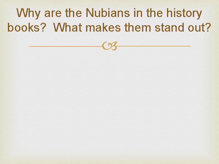 Why are the Nubians in the history books? What makes them stand out? 