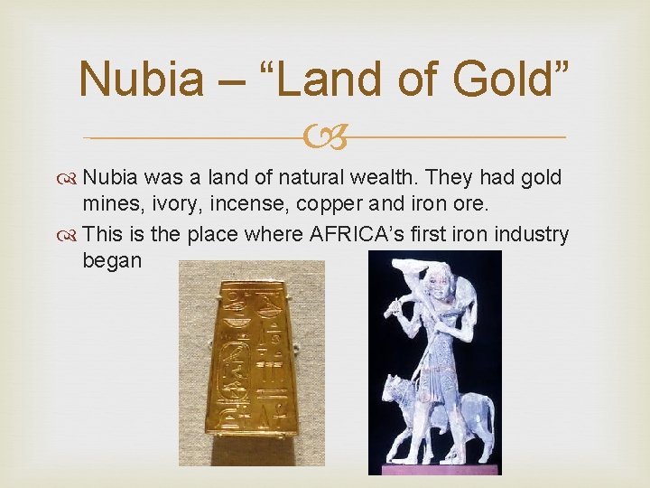 Nubia – “Land of Gold” Nubia was a land of natural wealth. They had