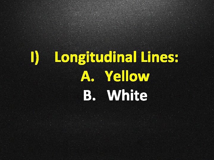 I) Longitudinal Lines: A. Yellow B. White 