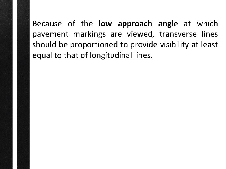 Because of the low approach angle at which pavement markings are viewed, transverse lines