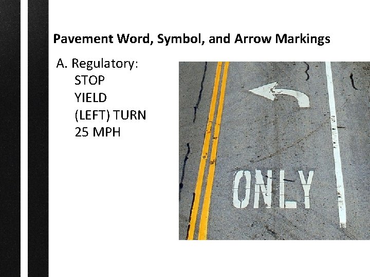 Pavement Word, Symbol, and Arrow Markings A. Regulatory: STOP YIELD (LEFT) TURN 25 MPH