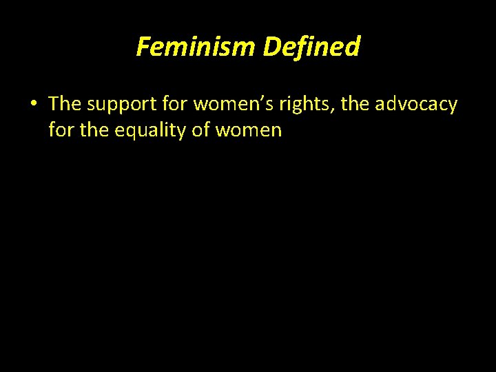 Feminism Defined • The support for women’s rights, the advocacy for the equality of