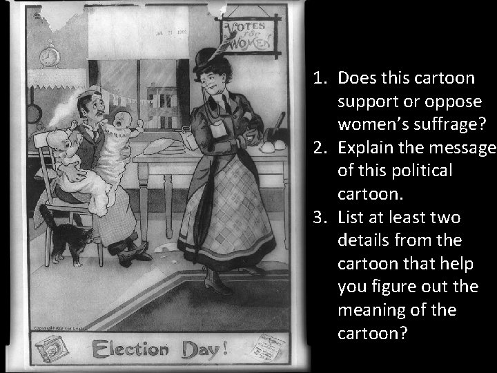 1. Does this cartoon support or oppose women’s suffrage? 2. Explain the message of
