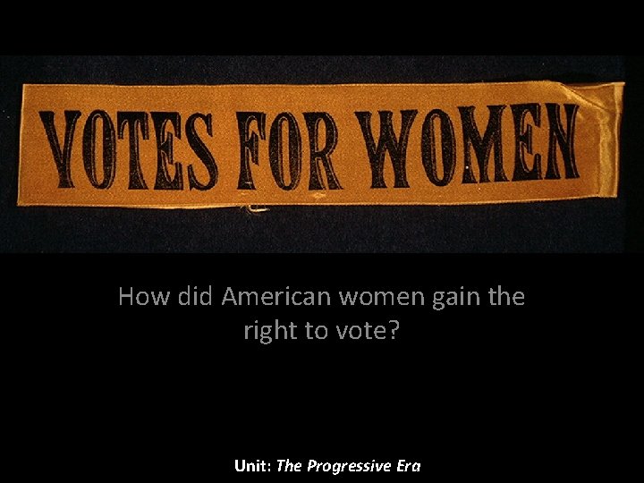 How did American women gain the right to vote? Unit: The Progressive Era 