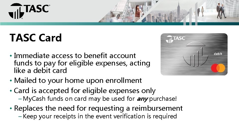 TASC Card • Immediate access to benefit account funds to pay for eligible expenses,