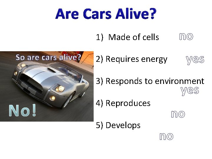 Are Cars Alive? no 1) Made of cells So are cars alive? yes 2)