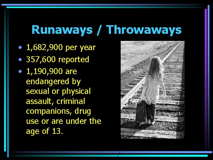 Runaways / Throwaways • 1, 682, 900 per year • 357, 600 reported •