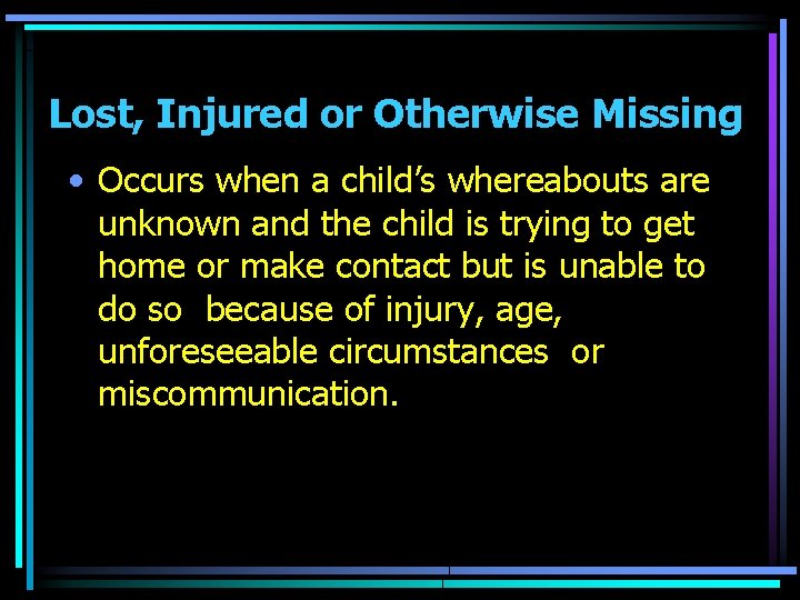 Lost, Injured or Otherwise Missing • Occurs when a child’s whereabouts are unknown and