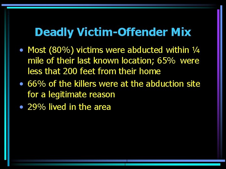 Deadly Victim-Offender Mix • Most (80%) victims were abducted within ¼ mile of their