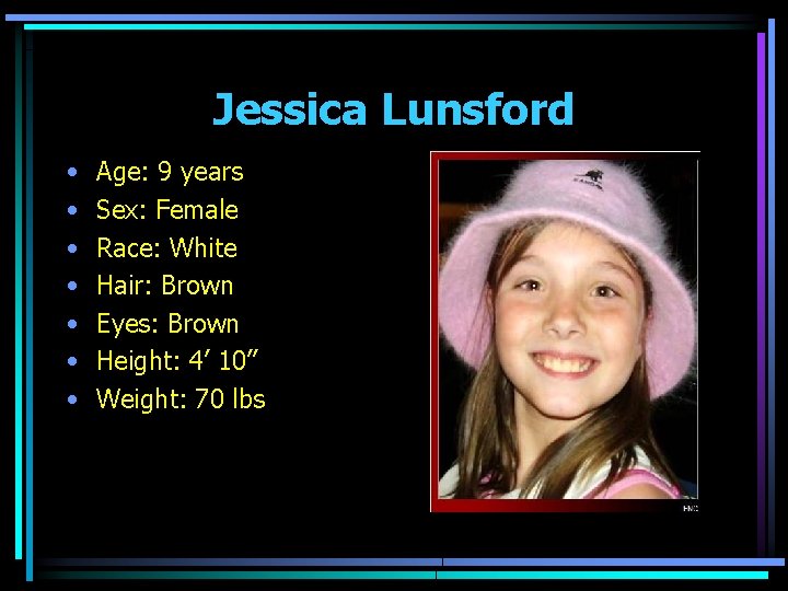 Jessica Lunsford • • Age: 9 years Sex: Female Race: White Hair: Brown Eyes: