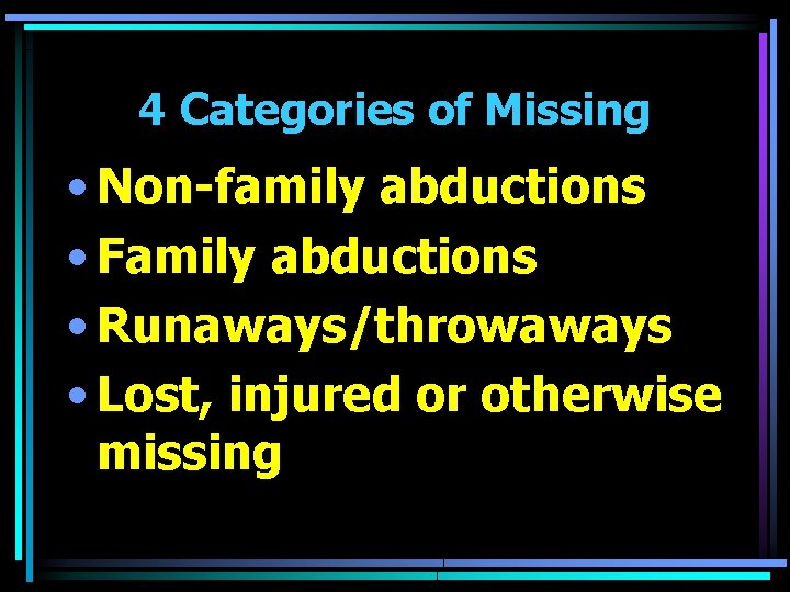 4 Categories of Missing • Non-family abductions • Family abductions • Runaways/throwaways • Lost,