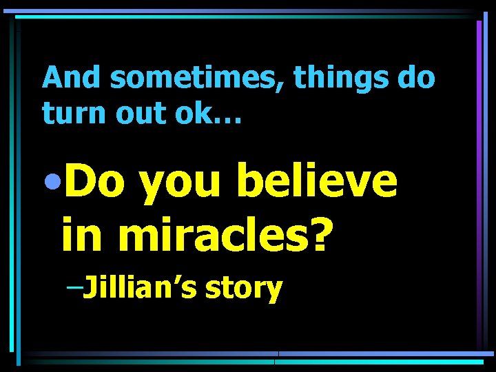 And sometimes, things do turn out ok… • Do you believe in miracles? –Jillian’s